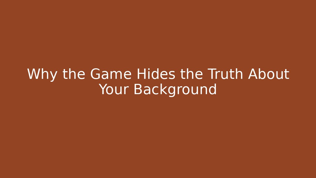 Why the Game Hides the Truth About Your Background