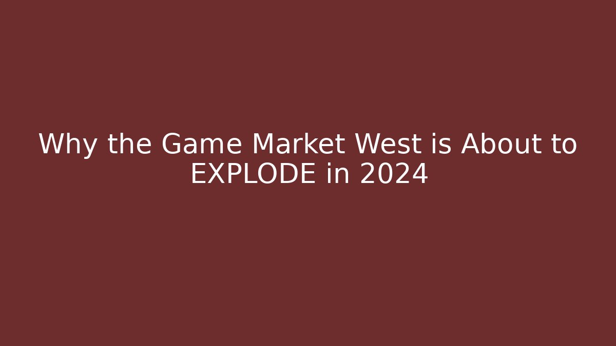 Why the Game Market West is About to EXPLODE in 2024