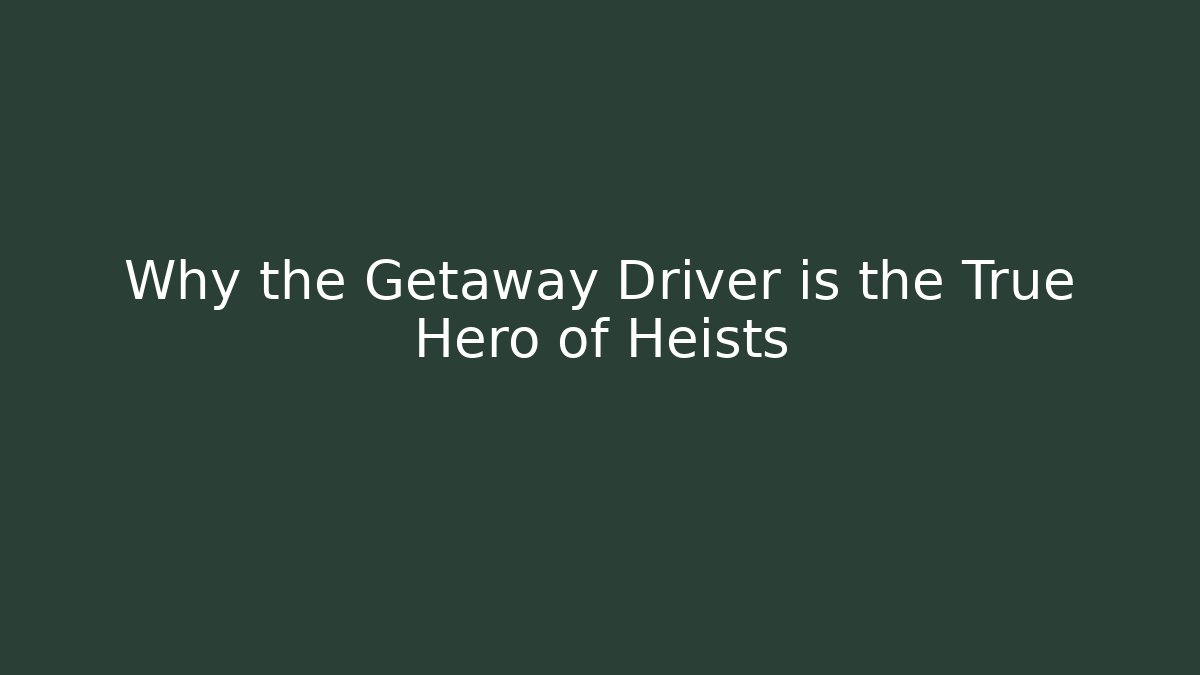 Why the Getaway Driver is the True Hero of Heists