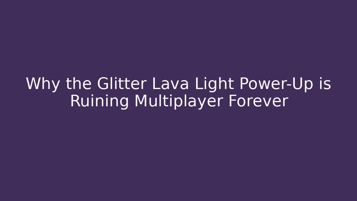 Why the Glitter Lava Light Power-Up is Ruining Multiplayer Forever