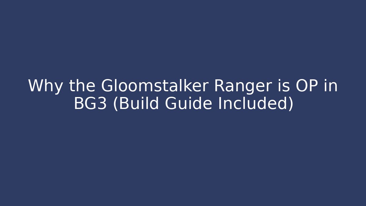 Why the Gloomstalker Ranger is OP in BG3 (Build Guide Included)