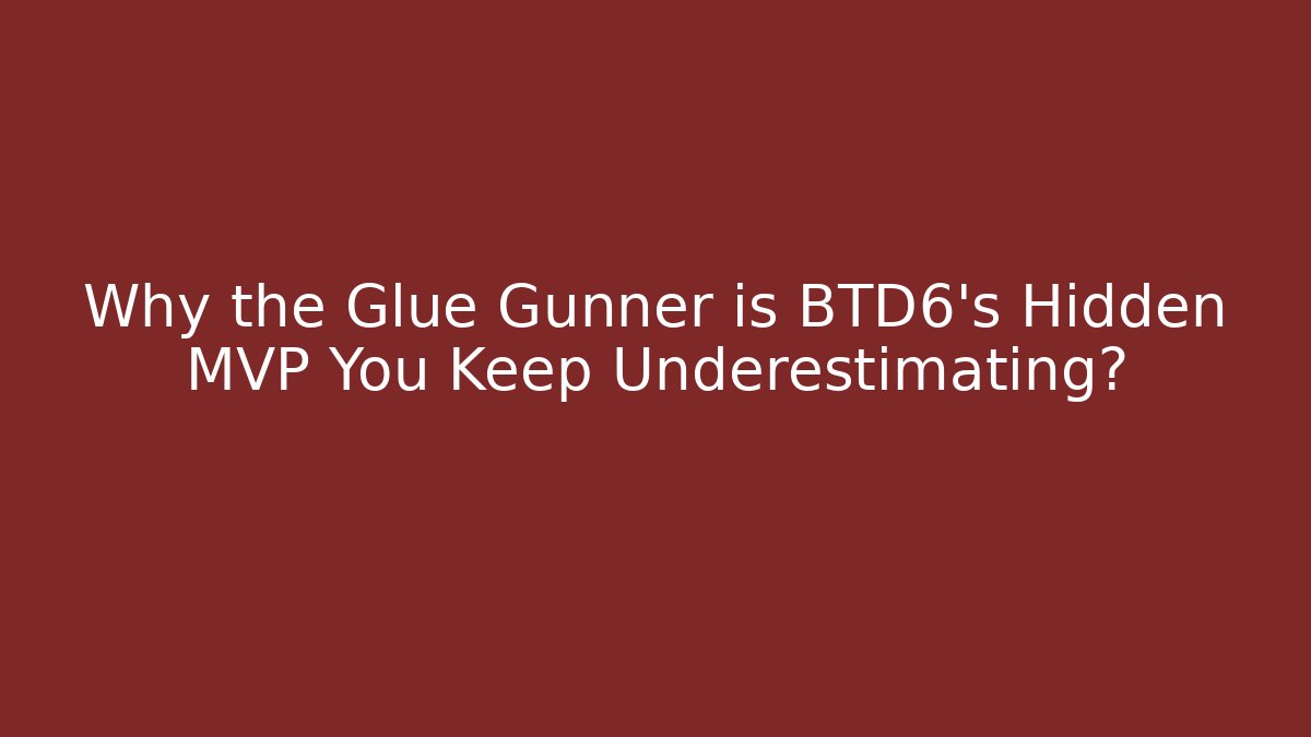 Why the Glue Gunner is BTD6's Hidden MVP You Keep Underestimating?