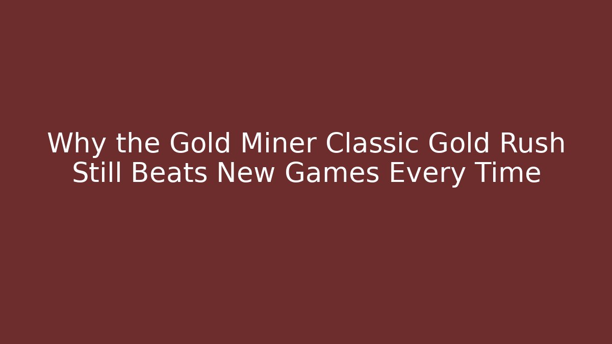 Why the Gold Miner Classic Gold Rush Still Beats New Games Every Time - Método de Aprovação