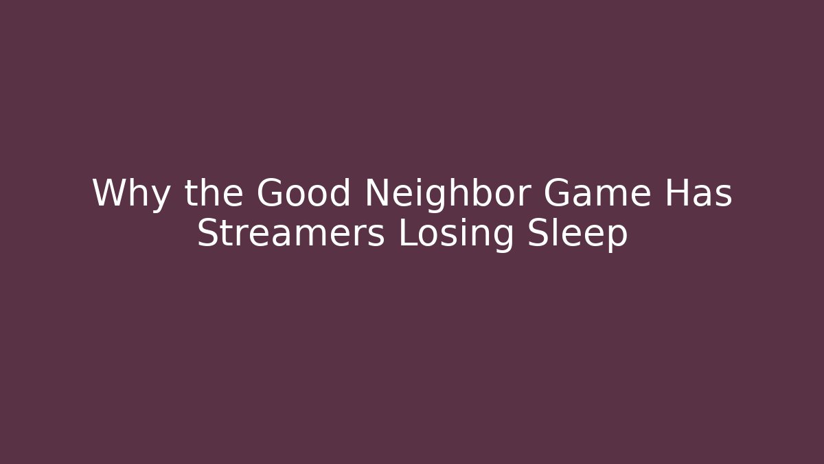 Why the Good Neighbor Game Has Streamers Losing Sleep