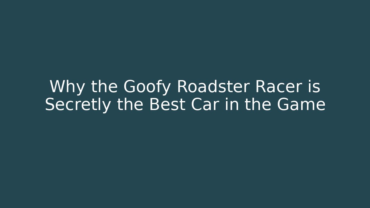 Why the Goofy Roadster Racer is Secretly the Best Car in the Game