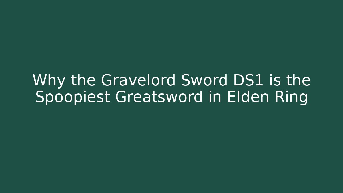 Why the Gravelord Sword DS1 is the Spoopiest Greatsword in Elden Ring