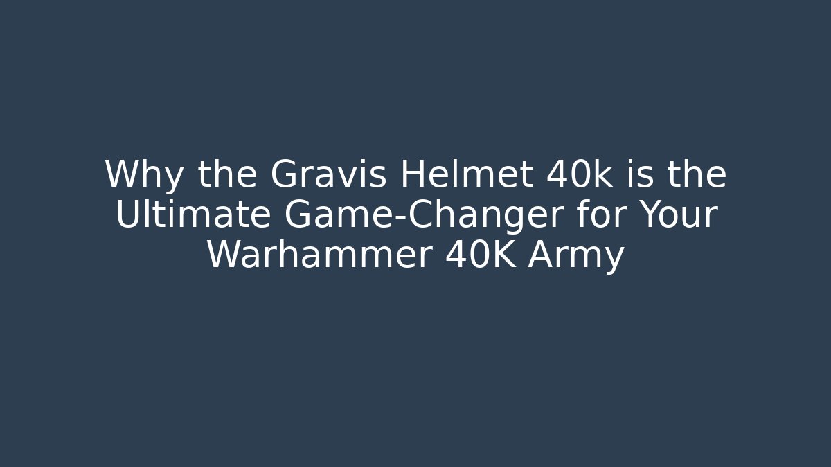 Why the Gravis Helmet 40k is the Ultimate Game-Changer for Your Warhammer 40K Army