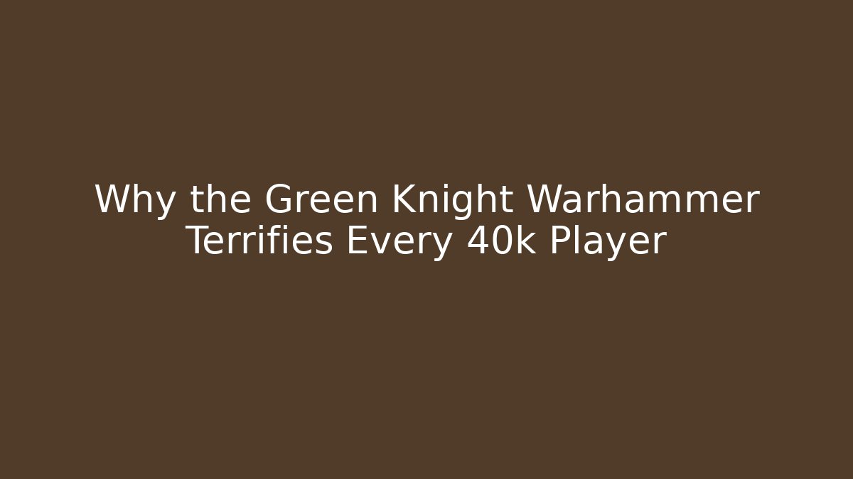 Why the Green Knight Warhammer Terrifies Every 40k Player