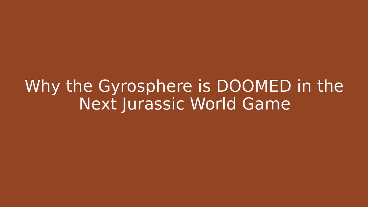 Why the Gyrosphere is DOOMED in the Next Jurassic World Game