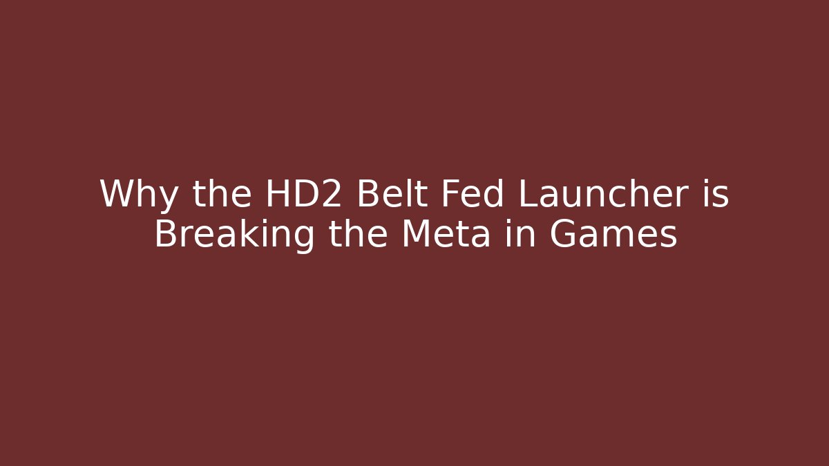 Why the HD2 Belt Fed Launcher is Breaking the Meta in Games