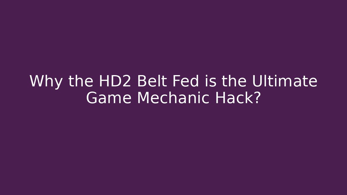Why the HD2 Belt Fed is the Ultimate Game Mechanic Hack?