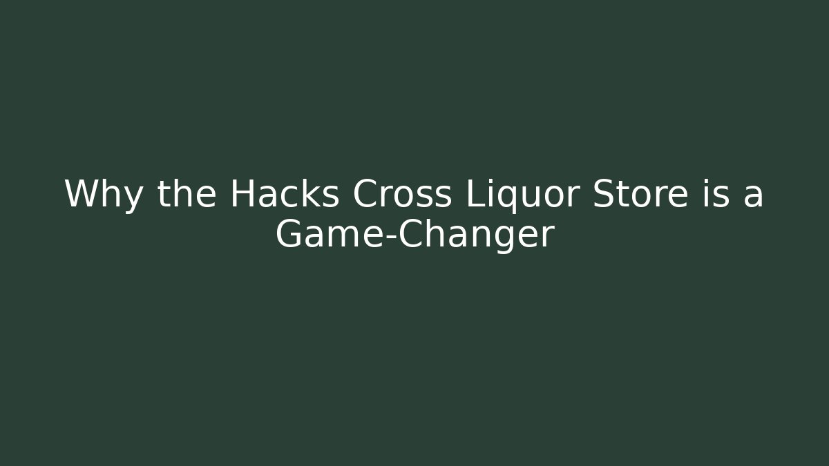 Why the Hacks Cross Liquor Store is a Game-Changer