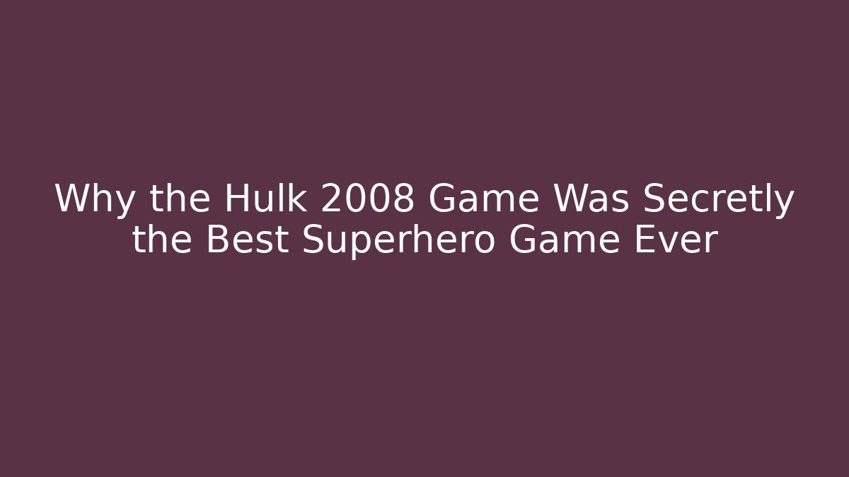 Why the Hulk 2008 Game Was Secretly the Best Superhero Game Ever
