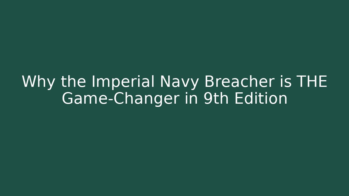 Why the Imperial Navy Breacher is THE Game-Changer in 9th Edition