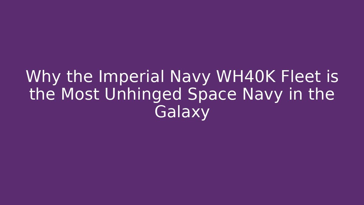Why the Imperial Navy WH40K Fleet is the Most Unhinged Space Navy in the Galaxy