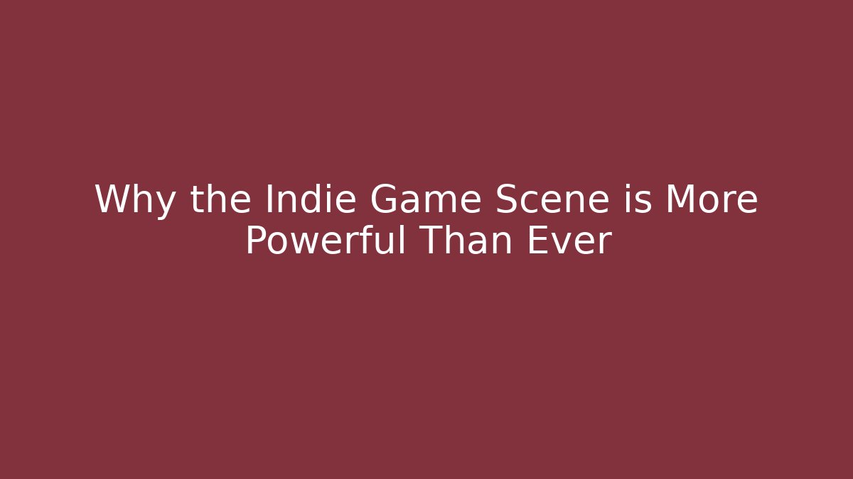 Why the Indie Game Scene is More Powerful Than Ever