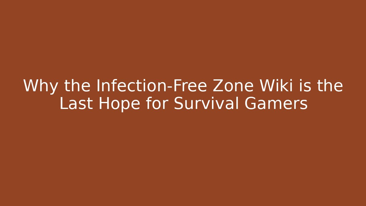 Why the Infection-Free Zone Wiki is the Last Hope for Survival Gamers