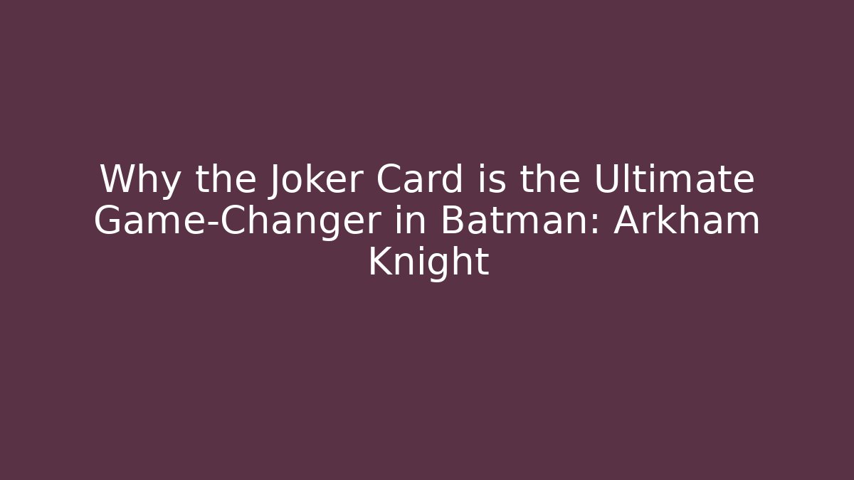 Why the Joker Card is the Ultimate Game-Changer in Batman: Arkham Knight