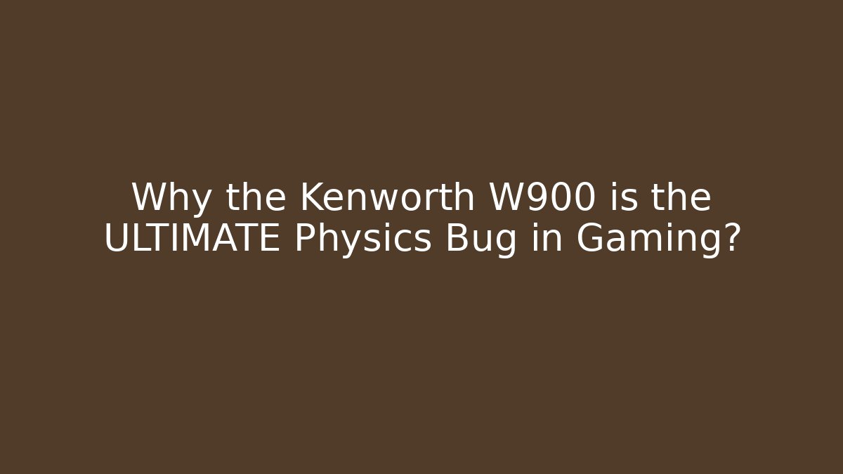 Why the Kenworth W900 is the ULTIMATE Physics Bug in Gaming?