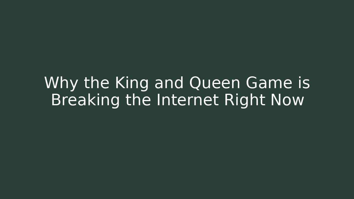 Why the King and Queen Game is Breaking the Internet Right Now