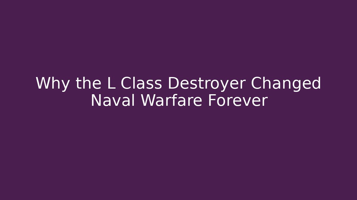 Why the L Class Destroyer Changed Naval Warfare Forever