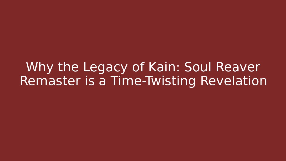 Why the Legacy of Kain: Soul Reaver Remaster is a Time-Twisting Revelation