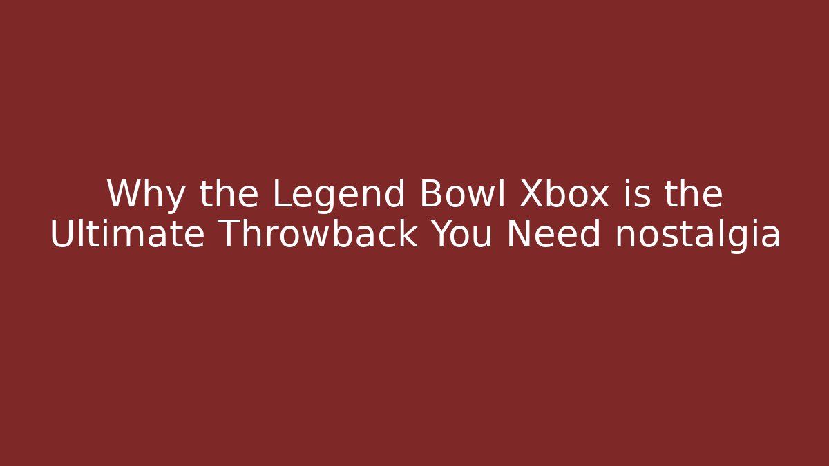 Why the Legend Bowl Xbox is the Ultimate Throwback You Need nostalgia