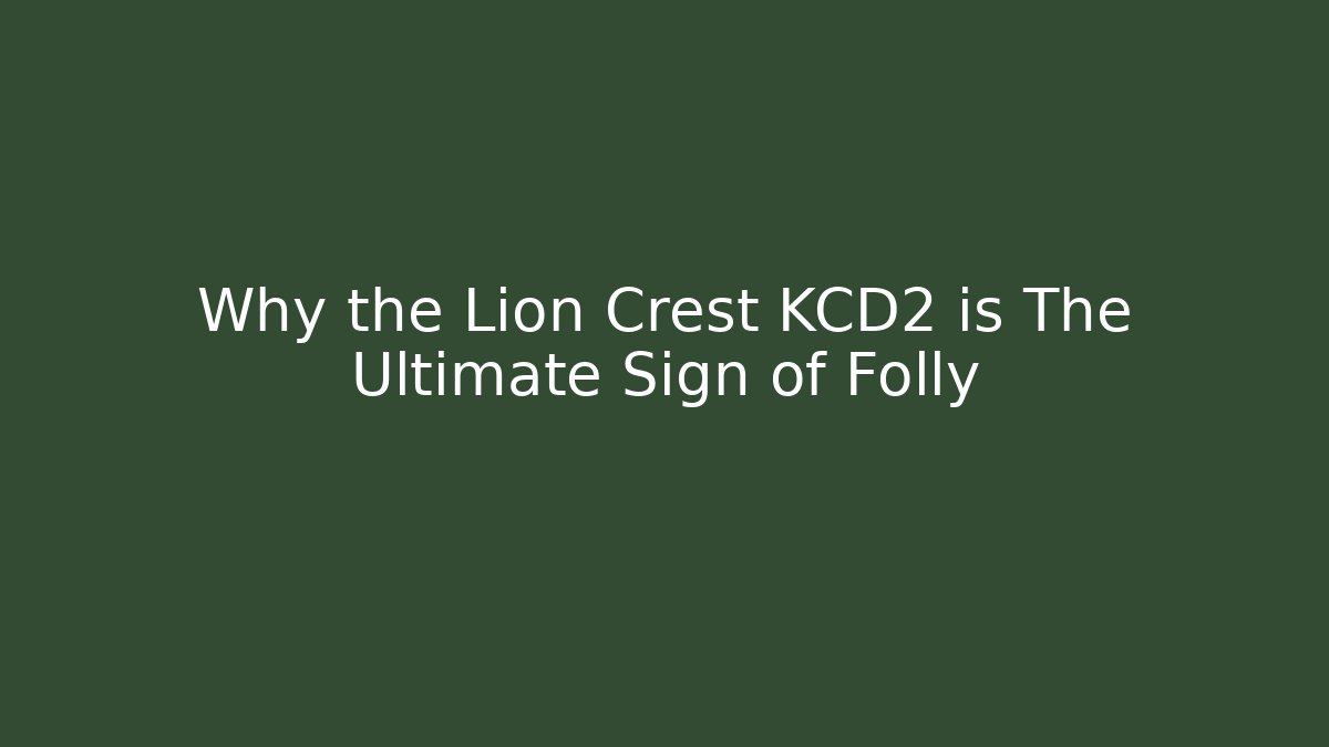Why the Lion Crest KCD2 is The Ultimate Sign of Folly