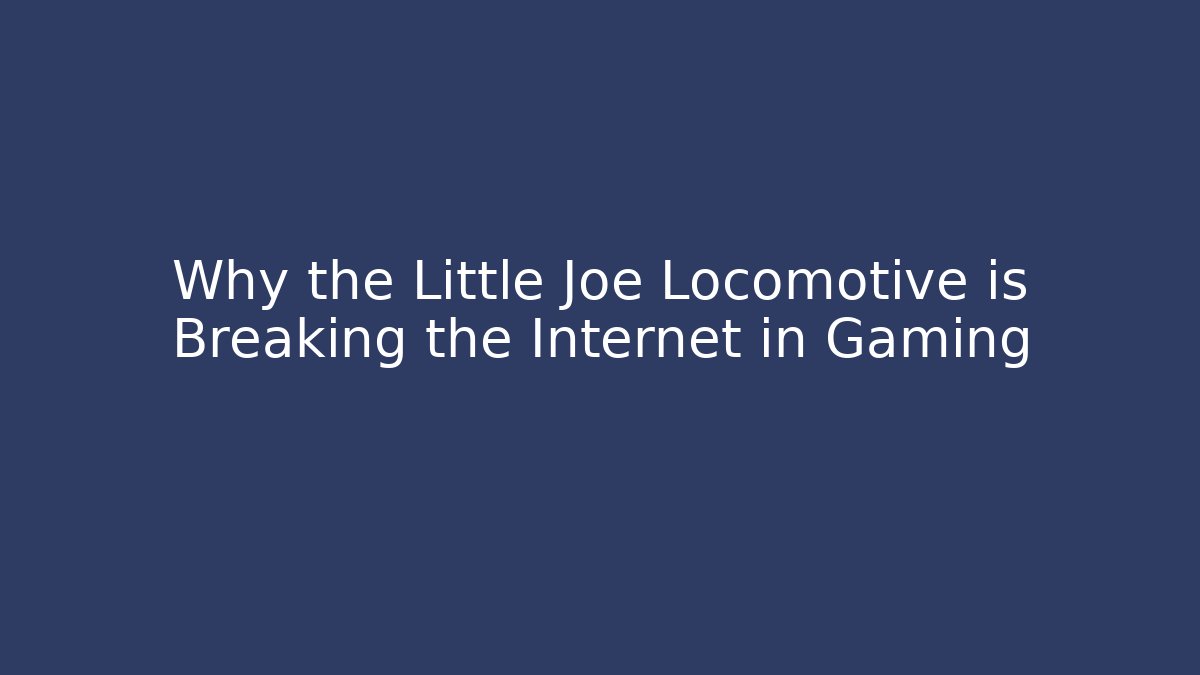 Why the Little Joe Locomotive is Breaking the Internet in Gaming