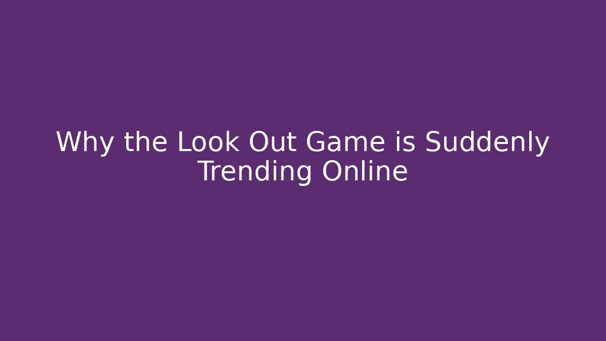 Why the Look Out Game is Suddenly Trending Online - Método de Aprovação