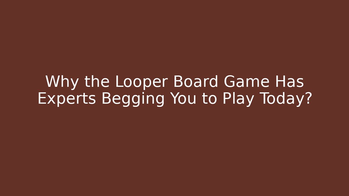 Why the Looper Board Game Has Experts Begging You to Play Today?