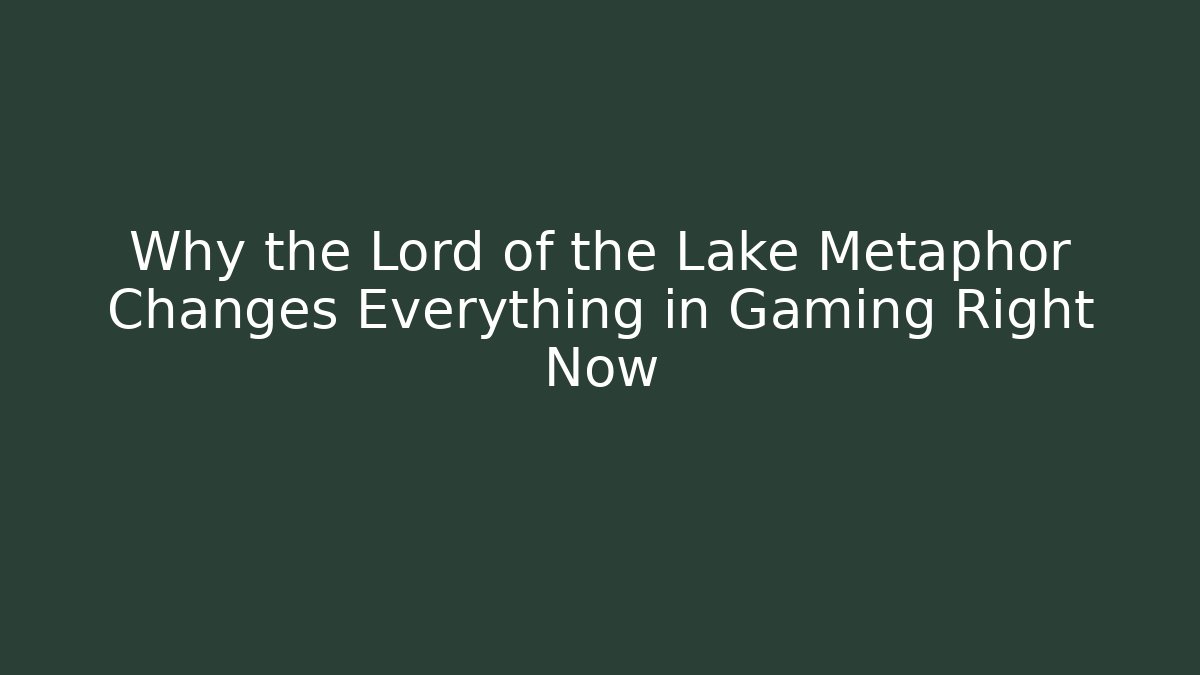 Why the Lord of the Lake Metaphor Changes Everything in Gaming Right Now