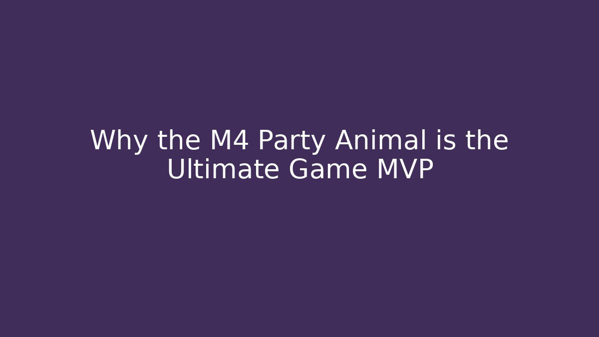 Why the M4 Party Animal is the Ultimate Game MVP