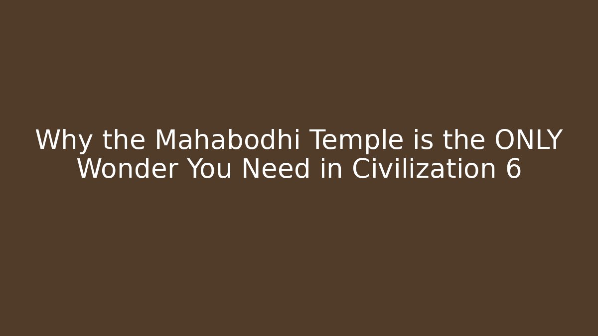Why the Mahabodhi Temple is the ONLY Wonder You Need in Civilization 6