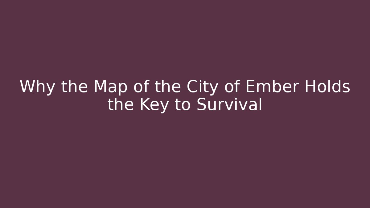 Why the Map of the City of Ember Holds the Key to Survival