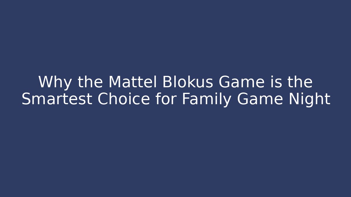 Why the Mattel Blokus Game is the Smartest Choice for Family Game Night