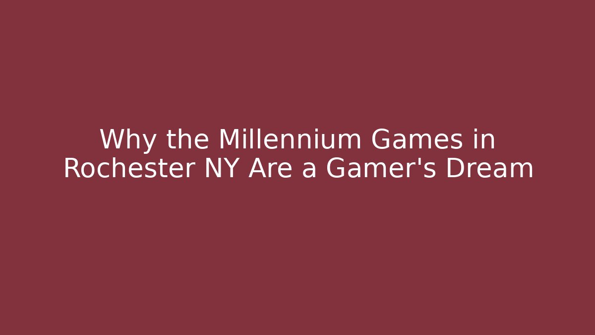Why the Millennium Games in Rochester NY Are a Gamer's Dream