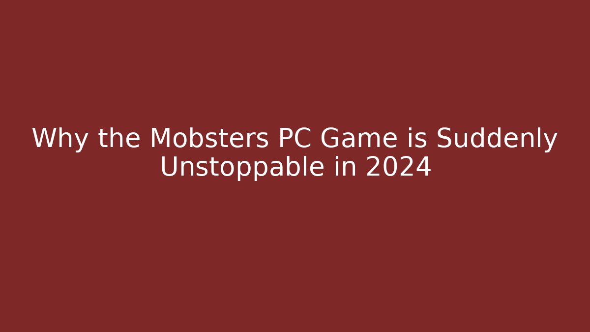 Why the Mobsters PC Game is Suddenly Unstoppable in 2024