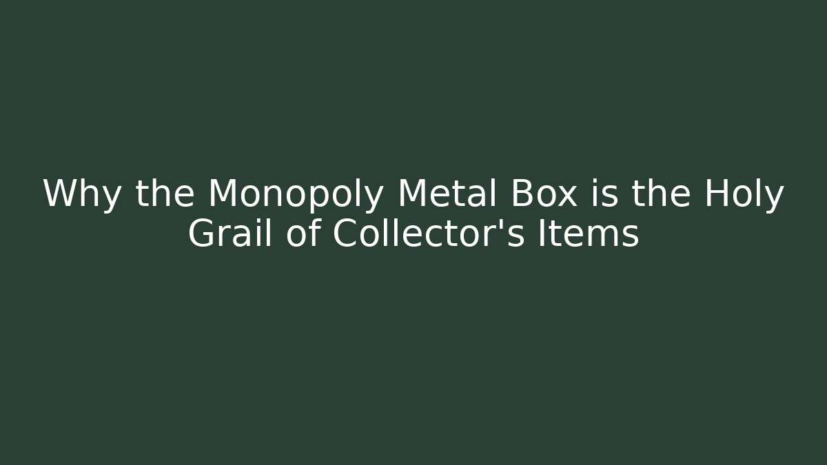 Why the Monopoly Metal Box is the Holy Grail of Collector’s Items