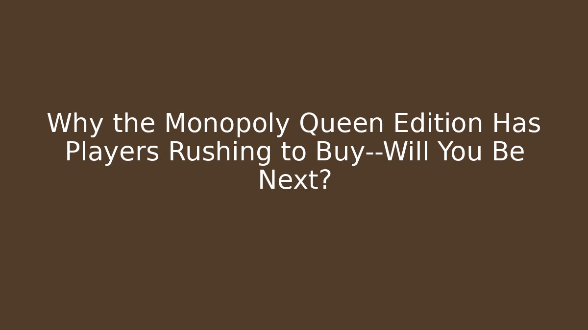 Why the Monopoly Queen Edition Has Players Rushing to Buy—Will You Be Next?