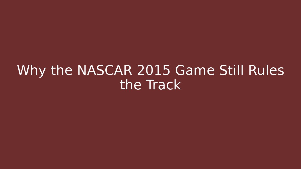 Why the NASCAR 2015 Game Still Rules the Track