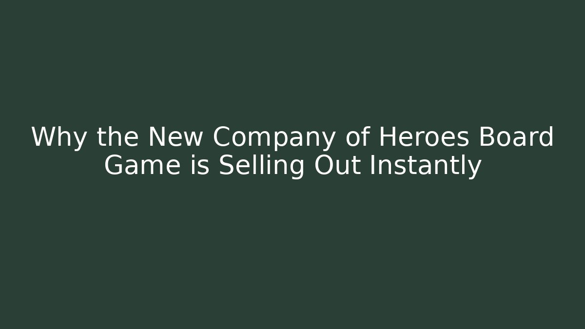 Why the New Company of Heroes Board Game is Selling Out Instantly