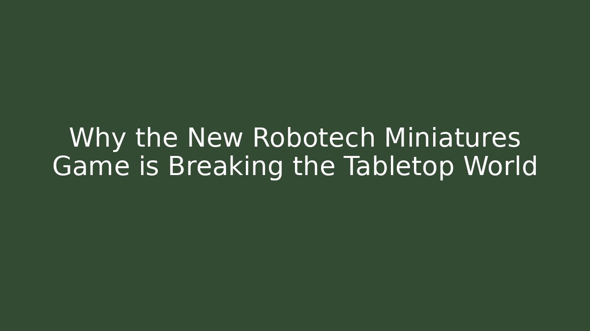 Why the New Robotech Miniatures Game is Breaking the Tabletop World - Método de Aprovação