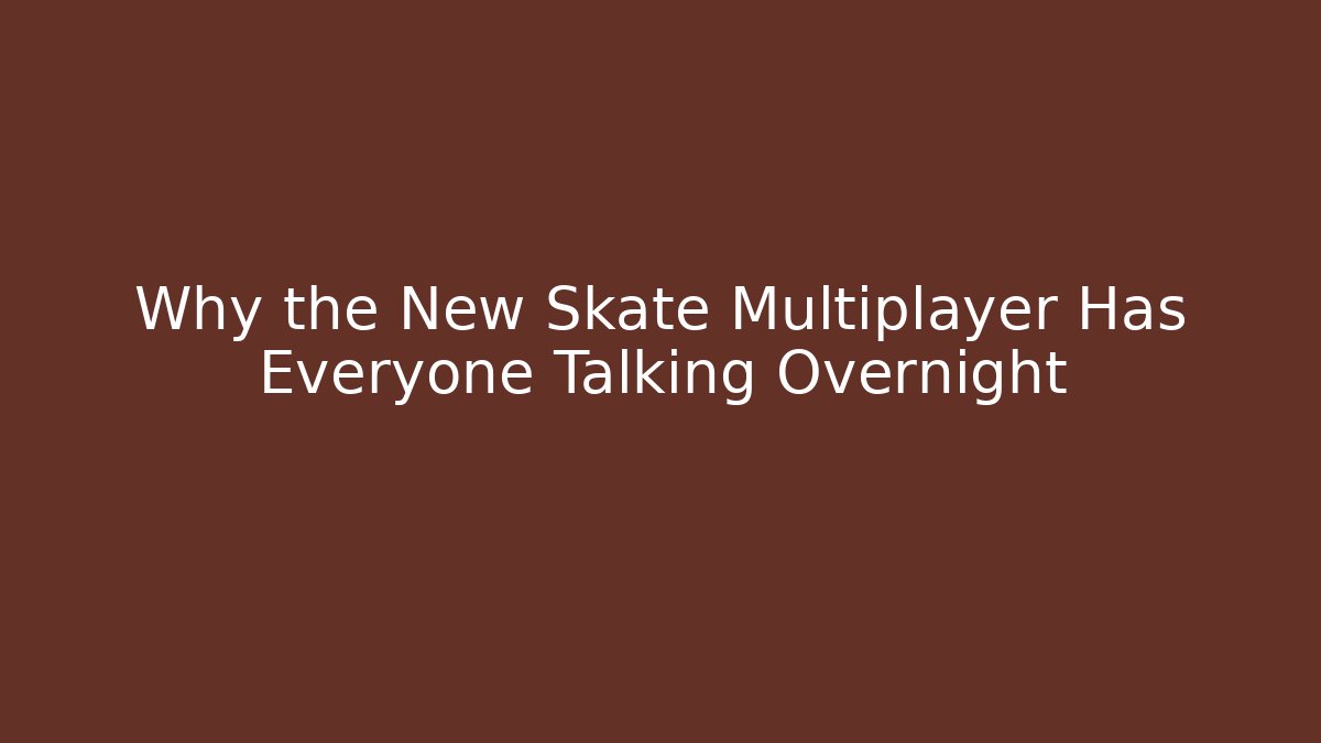 Why the New Skate Multiplayer Has Everyone Talking Overnight
