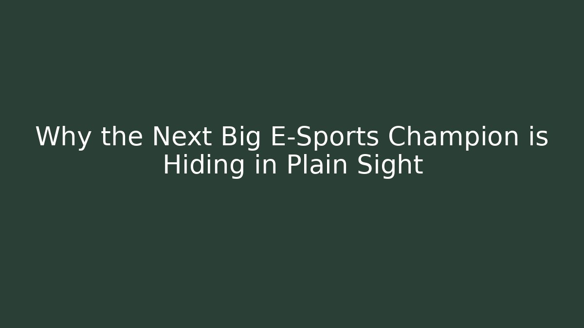 Why the Next Big E-Sports Champion is Hiding in Plain Sight