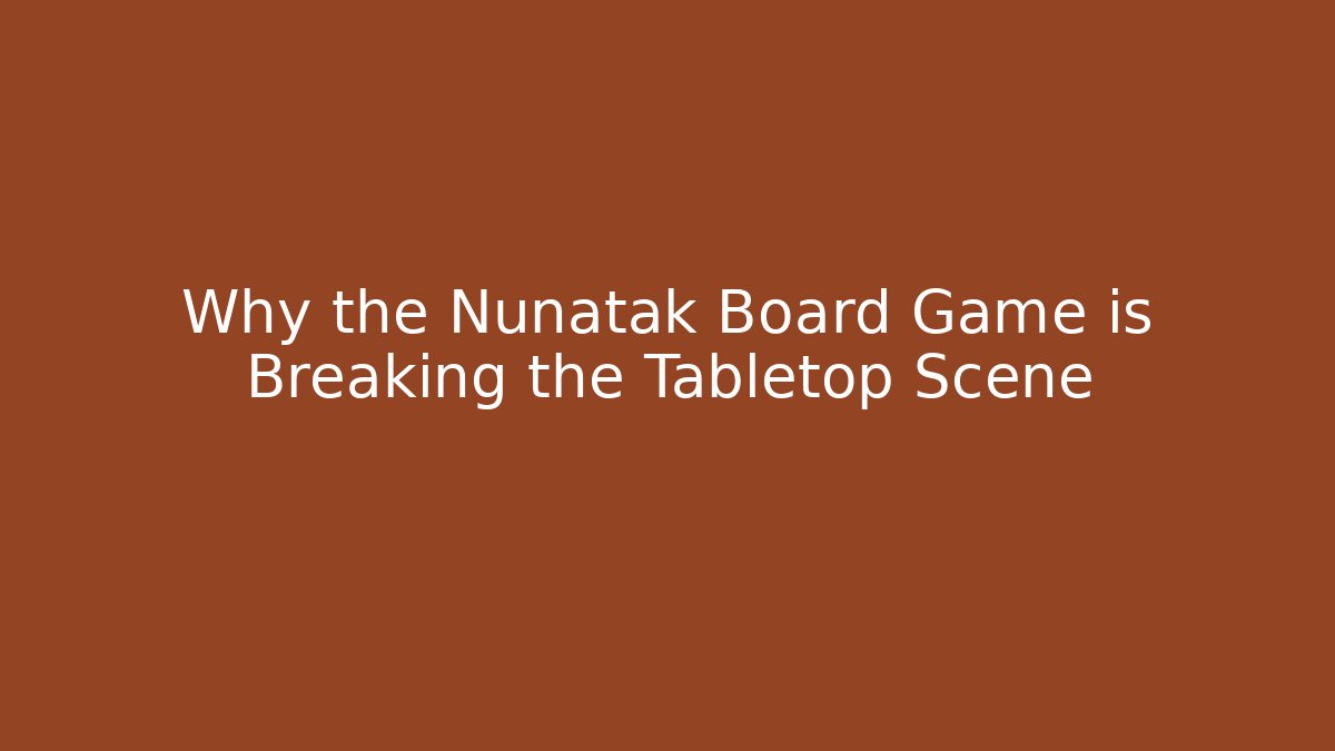 Why the Nunatak Board Game is Breaking the Tabletop Scene