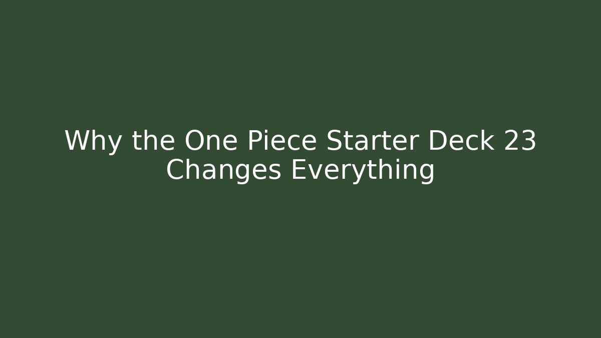 Why the One Piece Starter Deck 23 Changes Everything