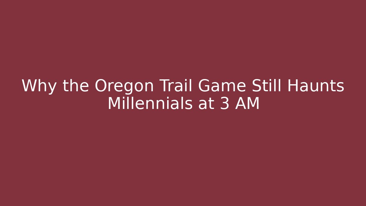 Why the Oregon Trail Game Still Haunts Millennials at 3 AM