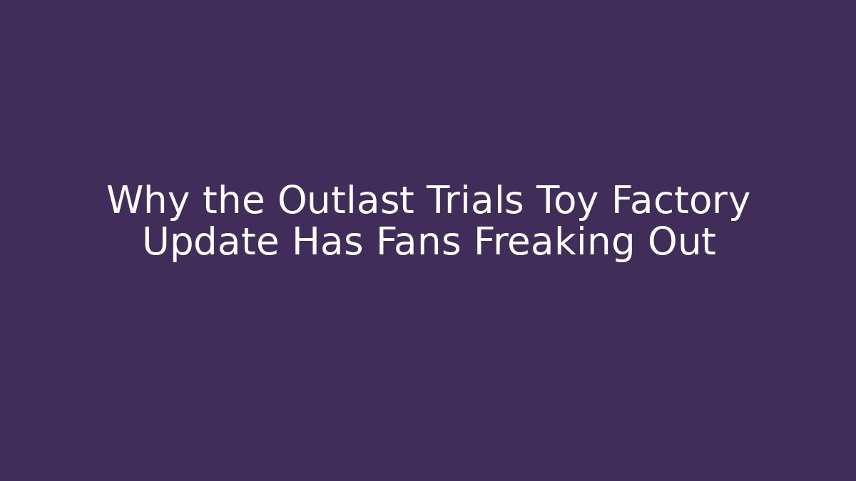 Why the Outlast Trials Toy Factory Update Has Fans Freaking Out