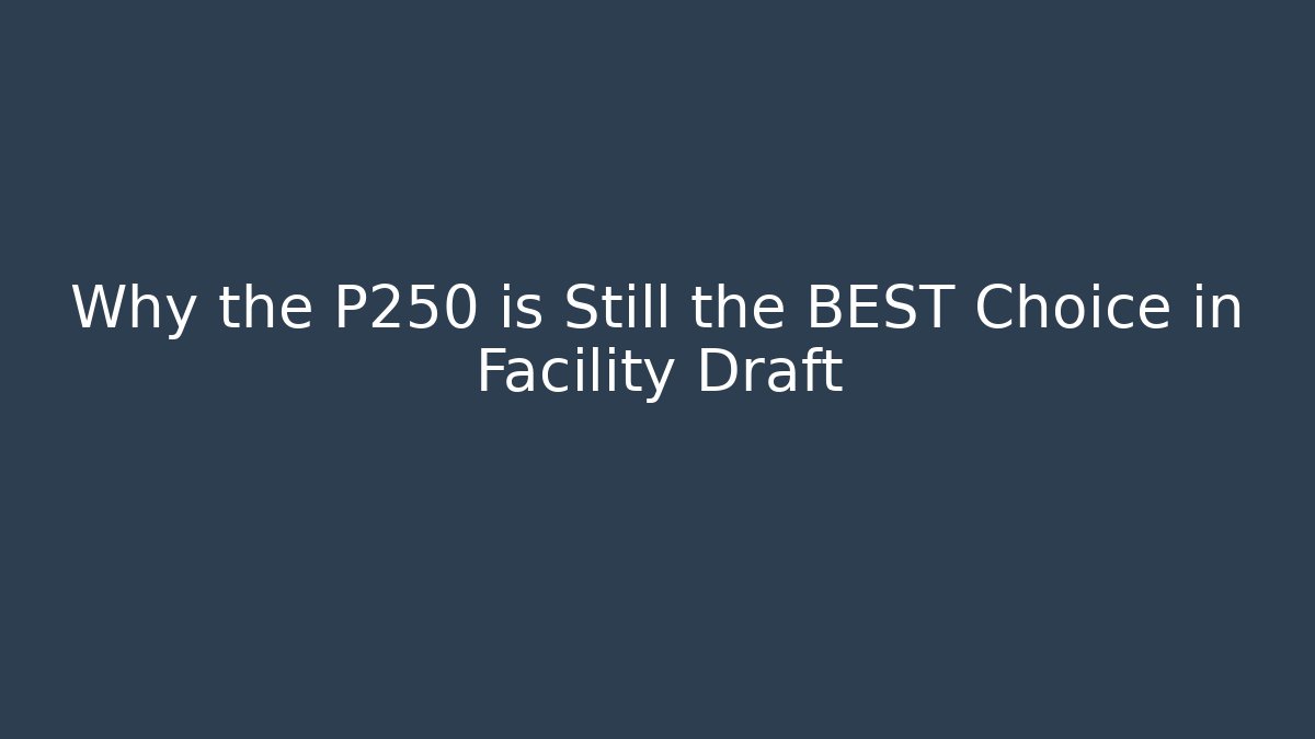 Why the P250 is Still the BEST Choice in Facility Draft